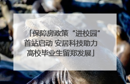 保障房政策“进校园”首站启动 安居科技助力高校毕业生留郑发展