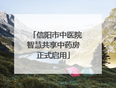 信阳市中医院智慧共享中药房正式启用