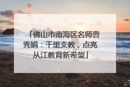 佛山市南海区名师曹秀娟：千里支教，点亮从江教育新希望