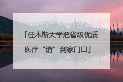 佳木斯大学把省级优质医疗“请”到家门口