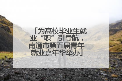 为高校毕业生就业“职”引导航，南通市第五届青年就业嘉年华举办