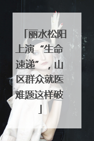 丽水松阳上演“生命速递”，山区群众就医难题这样破