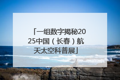 一组数字揭秘2025中国（长春）航天太空科普展