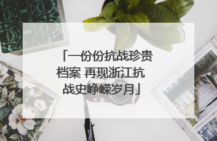 一份份抗战珍贵档案 再现浙江抗战史峥嵘岁月