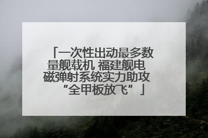 一次性出动最多数量舰载机 福建舰电磁弹射系统实力助攻“全甲板放飞”