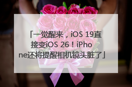 一觉醒来，iOS 19直接变iOS 26！iPhone还将提醒相机镜头脏了