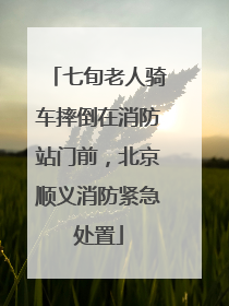 七旬老人骑车摔倒在消防站门前，北京顺义消防紧急处置