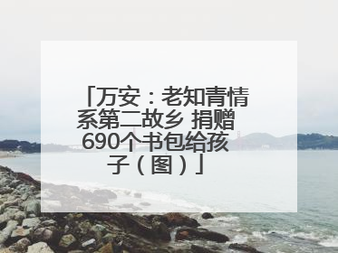 万安：老知青情系第二故乡 捐赠690个书包给孩子（图）