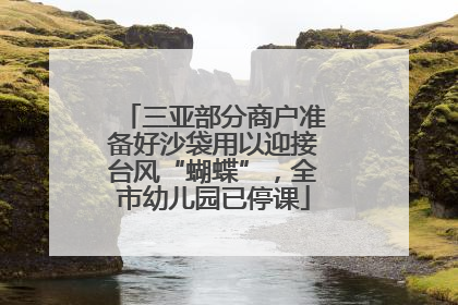 三亚部分商户准备好沙袋用以迎接台风“蝴蝶”，全市幼儿园已停课