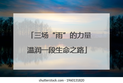 三场“雨”的力量温润一段生命之路