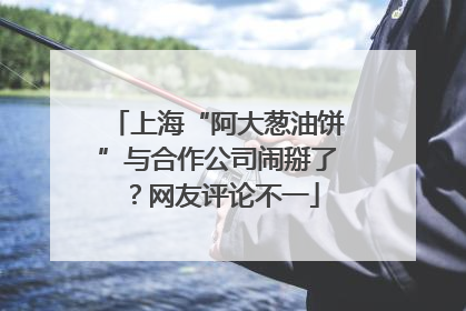 上海“阿大葱油饼”与合作公司闹掰了？网友评论不一