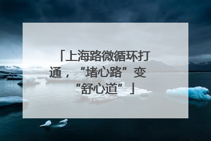 上海路微循环打通，“堵心路”变“舒心道”