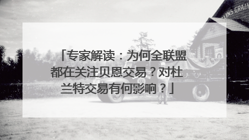 专家解读：为何全联盟都在关注贝恩交易？对杜兰特交易有何影响？