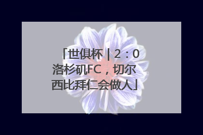 世俱杯｜2：0洛杉矶FC，切尔西比拜仁会做人