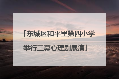 东城区和平里第四小学举行三幕心理剧展演