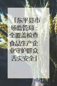 东平县市场监管局：全覆盖检查食品生产企业守护群众舌尖安全