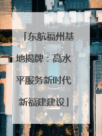 东航福州基地揭牌：高水平服务新时代新福建建设