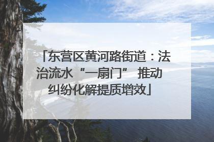 东营区黄河路街道：法治流水“一扇门” 推动纠纷化解提质增效