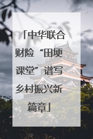 中华联合财险“田埂课堂”谱写乡村振兴新篇章