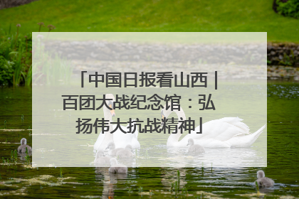 中国日报看山西｜百团大战纪念馆：弘扬伟大抗战精神