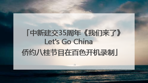 中新建交35周年《我们来了》Let's Go China 侨约八桂节目在百色开机录制