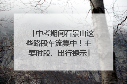 中考期间石景山这些路段车流集中！主要时段、出行提示