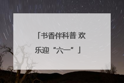 书香伴科普 欢乐迎“六一”