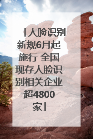 人脸识别新规6月起施行 全国现存人脸识别相关企业超4800家