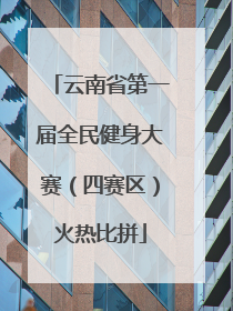云南省第一届全民健身大赛（四赛区）火热比拼