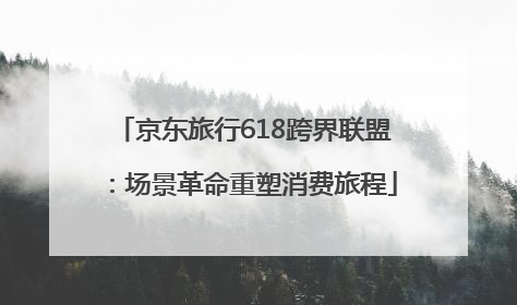 京东旅行618跨界联盟：场景革命重塑消费旅程