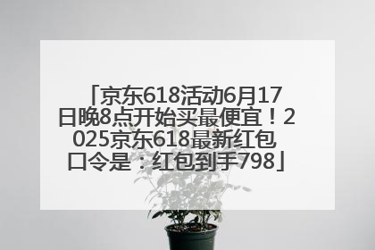京东618活动6月17日晚8点开始买最便宜！2025京东618最新红包口令是：红包到手798