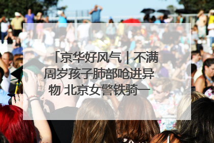 京华好风气｜不满周岁孩子肺部呛进异物 北京女警铁骑一路警灯护送
