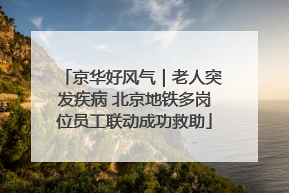 京华好风气｜老人突发疾病 北京地铁多岗位员工联动成功救助