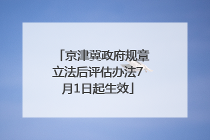 京津冀政府规章立法后评估办法7月1日起生效