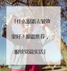 什么眼霜去皱效果好？眼霜推荐，眼纹党说实话