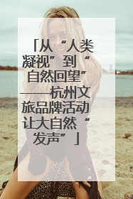 从“人类凝视”到“自然回望”——杭州文旅品牌活动让大自然“发声”