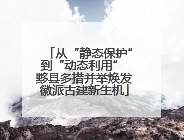 从“静态保护”到“动态利用” 黟县多措并举焕发徽派古建新生机