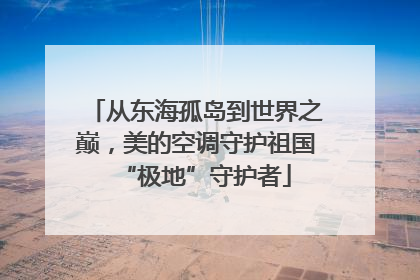 从东海孤岛到世界之巅，美的空调守护祖国“极地”守护者