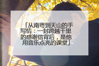 从南粤到天山的手写情：一封跨越千里的感谢信背后，是他用音乐点亮的课堂