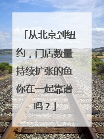从北京到纽约，门店数量持续扩张的鱼你在一起靠谱吗？