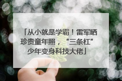 从小就是学霸！雷军晒珍贵童年照，“三条杠”少年变身科技大佬