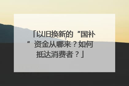 以旧换新的“国补”资金从哪来？如何抵达消费者？