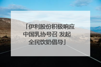 伊利股份积极响应中国乳协号召 发起全民饮奶倡导