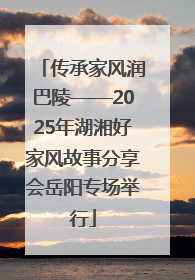 传承家风润巴陵——2025年湖湘好家风故事分享会岳阳专场举行
