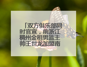 双方俱乐部同时官宣，前浙江稠州金租男篮主帅王世龙加盟南京教练组