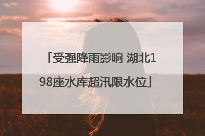 受强降雨影响 湖北198座水库超汛限水位