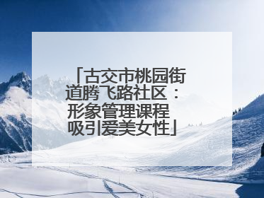 古交市桃园街道腾飞路社区：形象管理课程 吸引爱美女性