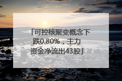 可控核聚变概念下跌0.80%，主力资金净流出43股