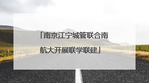 南京江宁城管联合南航大开展联学联建