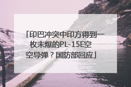 印巴冲突中印方得到一枚未爆的PL-15E空空导弹？国防部回应